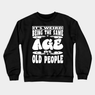 It's Weird Being The Same Age As Old People Funny White Crewneck Sweatshirt